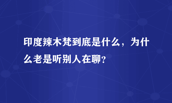 印度辣木梵到底是什么，为什么老是听别人在聊？