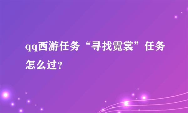 qq西游任务“寻找霓裳”任务怎么过？