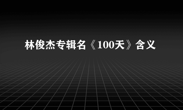 林俊杰专辑名《100天》含义