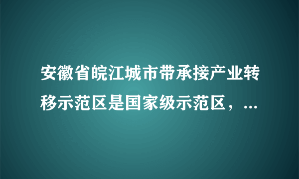 安徽省皖江城市带承接产业转移示范区是国家级示范区，最先转入该示范区的产业最有可能来自（　　）A.珠三角经济带B.长三角经济带C.京津唐经济带D.中南经济带