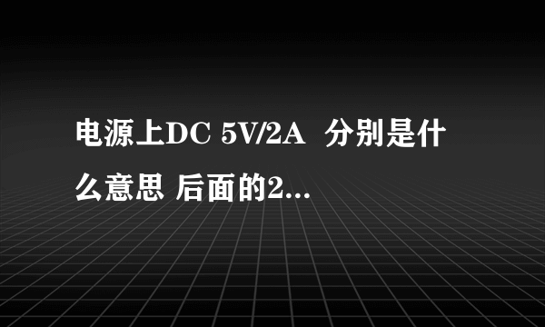 电源上DC 5V/2A  分别是什么意思 后面的2A是什么意思