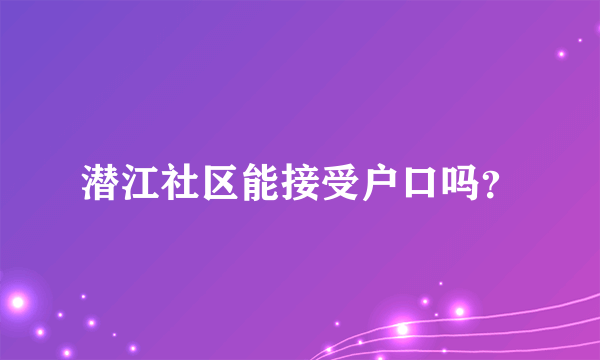 潜江社区能接受户口吗？