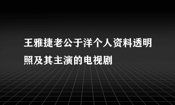 王雅捷老公于洋个人资料透明照及其主演的电视剧