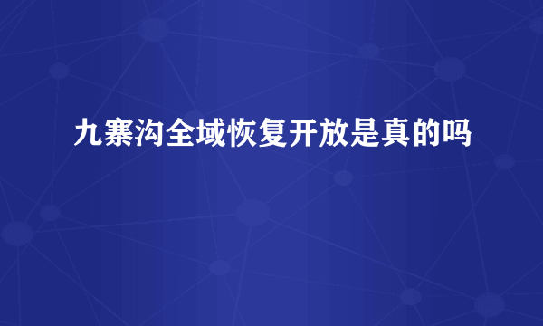 九寨沟全域恢复开放是真的吗