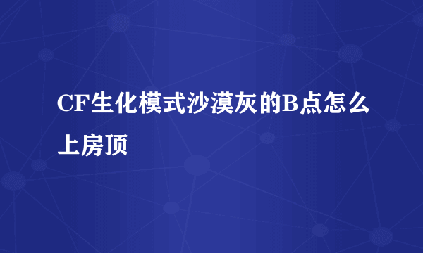 CF生化模式沙漠灰的B点怎么上房顶