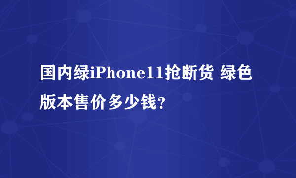 国内绿iPhone11抢断货 绿色版本售价多少钱？