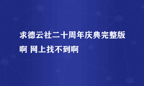 求德云社二十周年庆典完整版啊 网上找不到啊