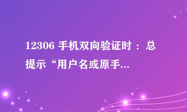 12306 手机双向验证时 ：总提示“用户名或原手机号有误”