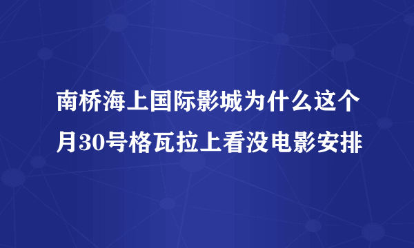 南桥海上国际影城为什么这个月30号格瓦拉上看没电影安排