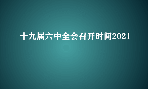 十九届六中全会召开时间2021