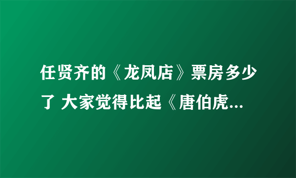 任贤齐的《龙凤店》票房多少了 大家觉得比起《唐伯虎点秋香2》如何啊