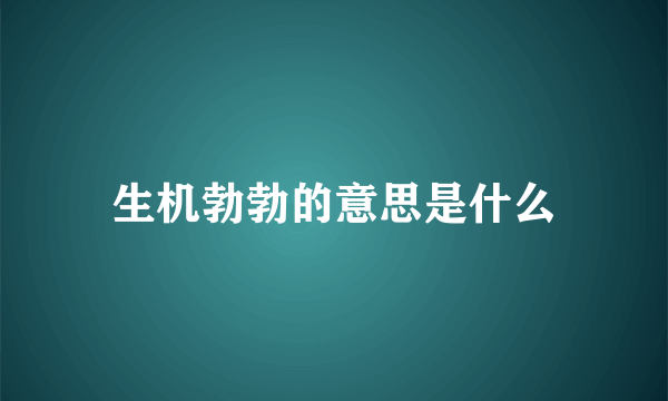 生机勃勃的意思是什么