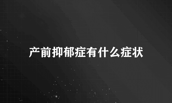 产前抑郁症有什么症状