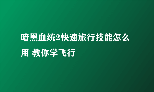 暗黑血统2快速旅行技能怎么用 教你学飞行