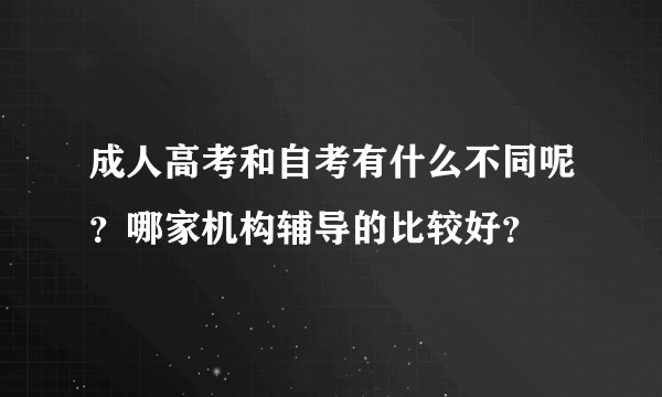 成人高考和自考有什么不同呢？哪家机构辅导的比较好？