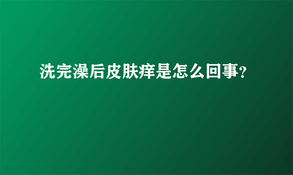 洗完澡后皮肤痒是怎么回事？