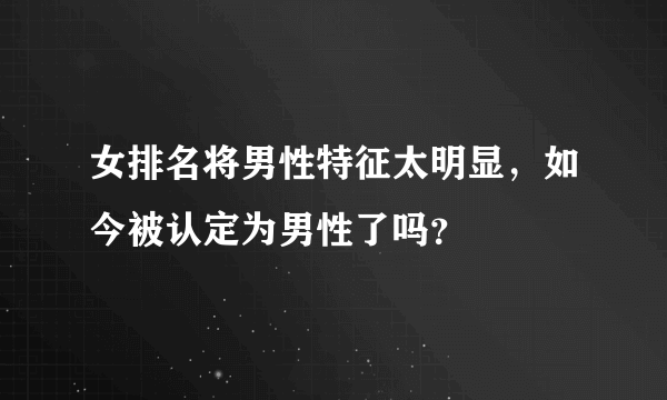 女排名将男性特征太明显，如今被认定为男性了吗？