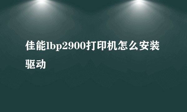 佳能lbp2900打印机怎么安装驱动