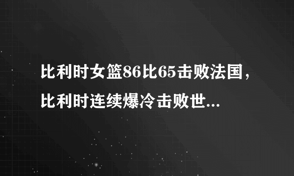 比利时女篮86比65击败法国，比利时连续爆冷击败世界第二、第三，比利时有多强？