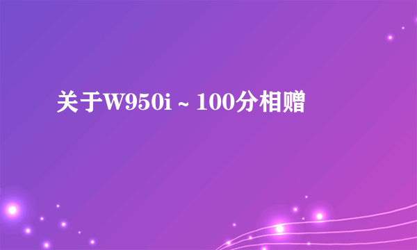 关于W950i～100分相赠