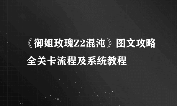 《御姐玫瑰Z2混沌》图文攻略 全关卡流程及系统教程