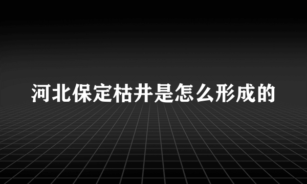 河北保定枯井是怎么形成的