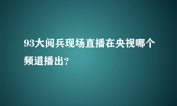 93大阅兵现场直播在央视哪个频道播出？