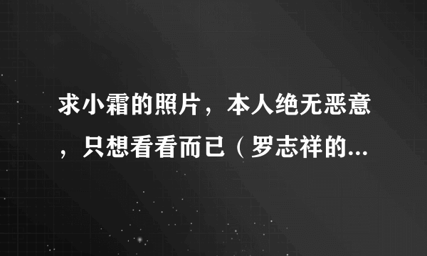 求小霜的照片，本人绝无恶意，只想看看而已（罗志祥的经纪人）