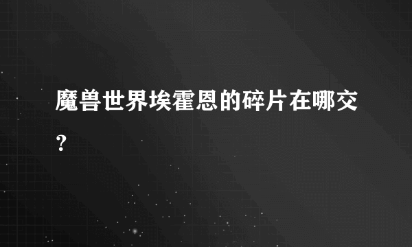 魔兽世界埃霍恩的碎片在哪交？