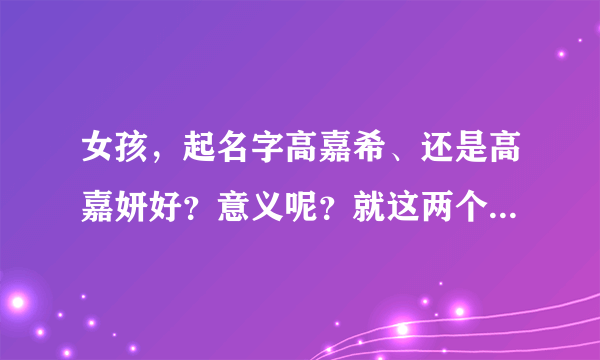 女孩，起名字高嘉希、还是高嘉妍好？意义呢？就这两个！还有这个佳呢？