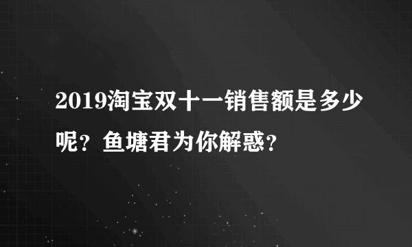 2019淘宝双十一销售额是多少呢？鱼塘君为你解惑？