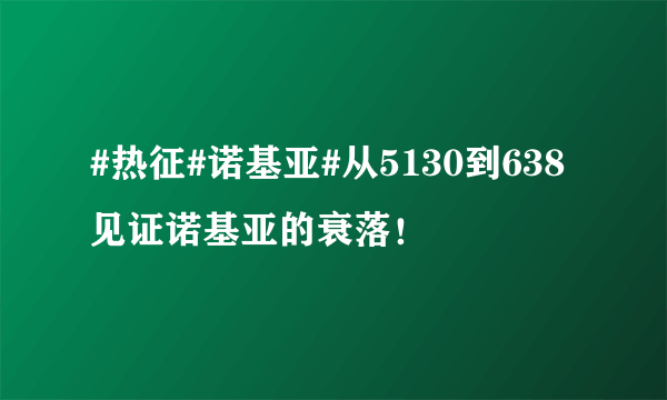 #热征#诺基亚#从5130到638见证诺基亚的衰落！