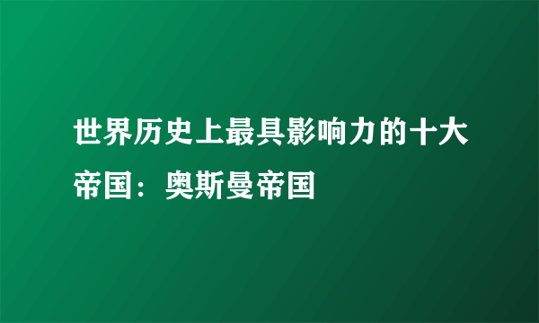 世界历史上最具影响力的十大帝国：奥斯曼帝国