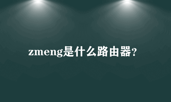 zmeng是什么路由器？