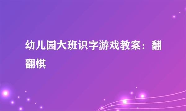 幼儿园大班识字游戏教案：翻翻棋