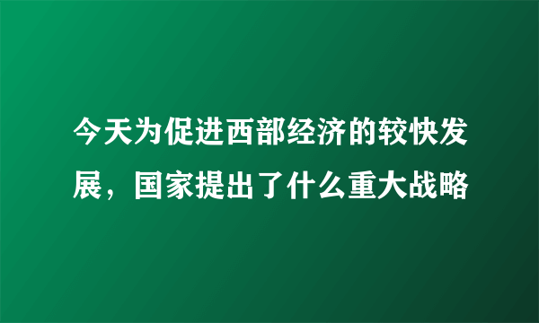 今天为促进西部经济的较快发展，国家提出了什么重大战略