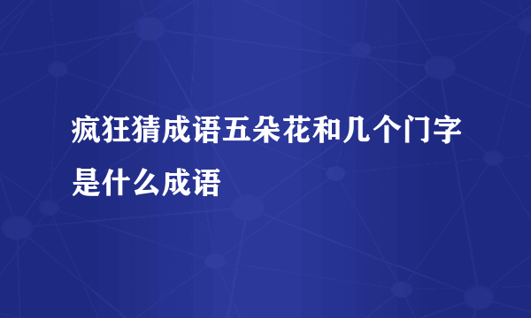 疯狂猜成语五朵花和几个门字是什么成语