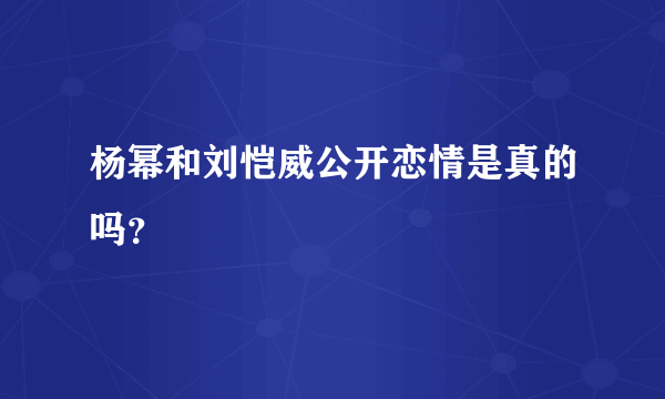 杨幂和刘恺威公开恋情是真的吗？