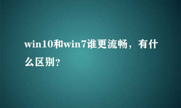 win10和win7谁更流畅，有什么区别？