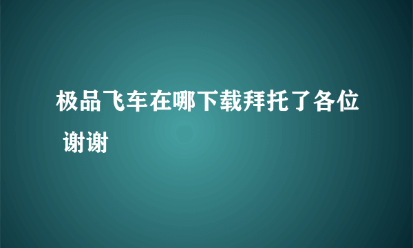 极品飞车在哪下载拜托了各位 谢谢