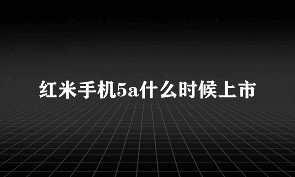 红米手机5a什么时候上市