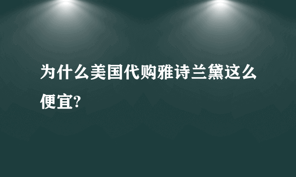 为什么美国代购雅诗兰黛这么便宜?