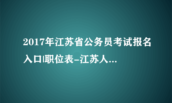 2017年江苏省公务员考试报名入口|职位表-江苏人事考试网