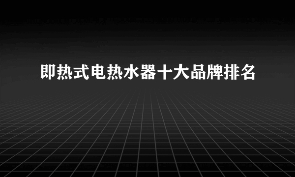 即热式电热水器十大品牌排名