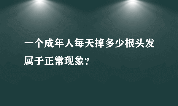 一个成年人每天掉多少根头发属于正常现象？