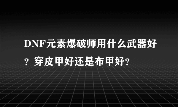 DNF元素爆破师用什么武器好？穿皮甲好还是布甲好？