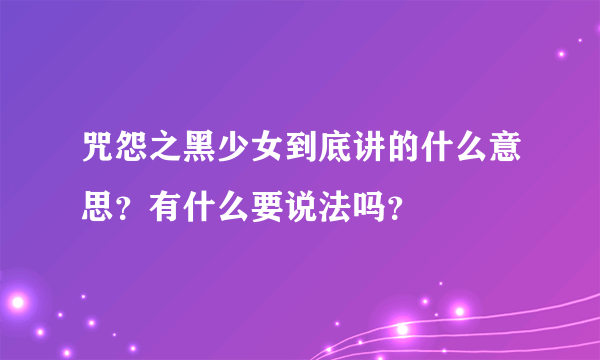 咒怨之黑少女到底讲的什么意思？有什么要说法吗？