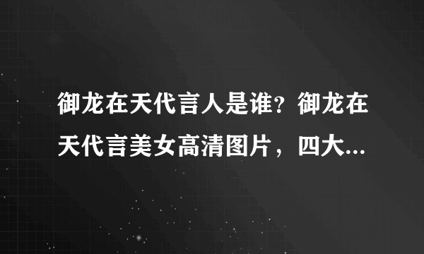 御龙在天代言人是谁？御龙在天代言美女高清图片，四大美女PK