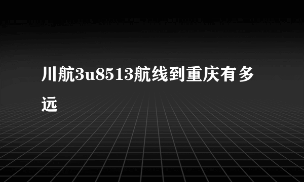 川航3u8513航线到重庆有多远