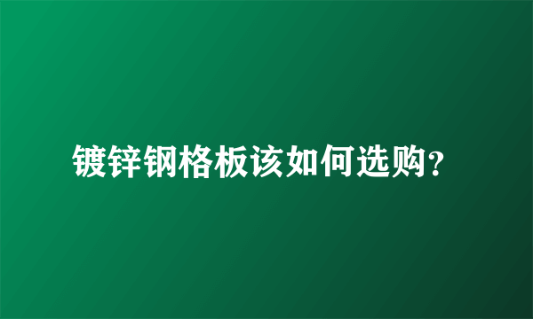 镀锌钢格板该如何选购？